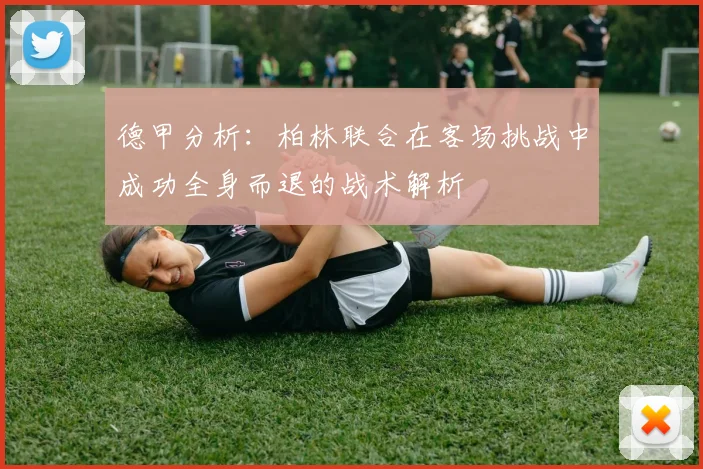 德甲分析：柏林联合在客场挑战中成功全身而退的战术解析