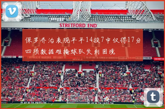 保罗乔治表现平平14投7中仅得17分四项数据难掩球队失利困境