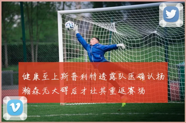 健康至上斯普利特透露队医确认杨瀚森无大碍后才让其重返赛场
