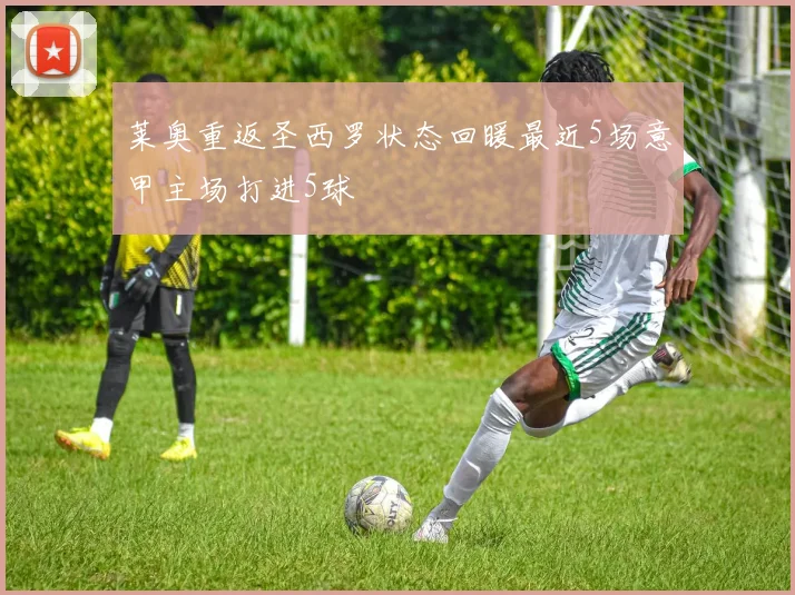 莱奥重返圣西罗状态回暖最近5场意甲主场打进5球