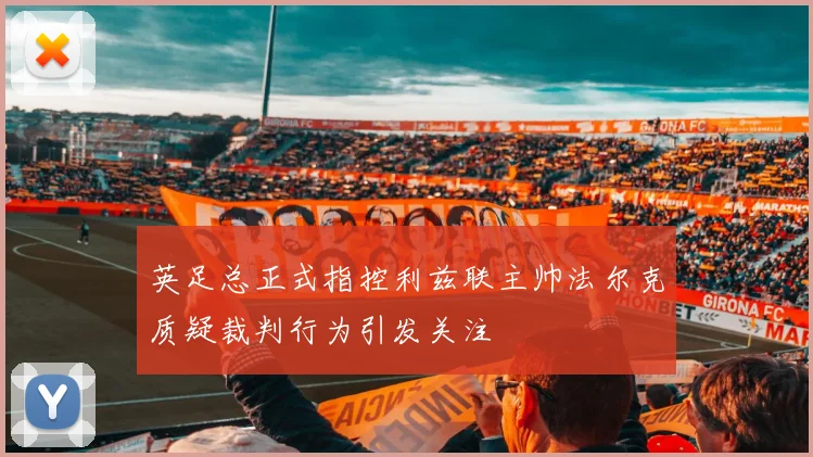 英足总正式指控利兹联主帅法尔克质疑裁判行为引发关注