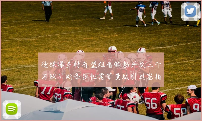 德媒曝多特有望租借鲍勃并设三千万欧买断条款但需等曼城引进塞梅尼奥