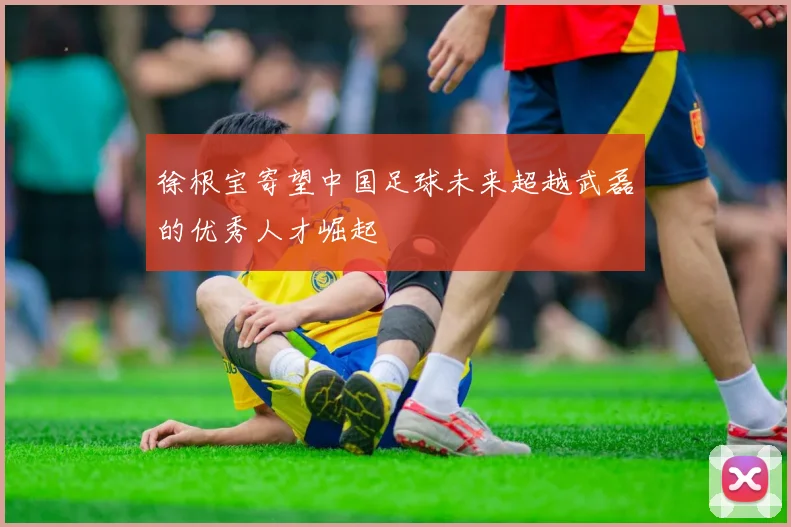 徐根宝寄望中国足球未来超越武磊的优秀人才崛起