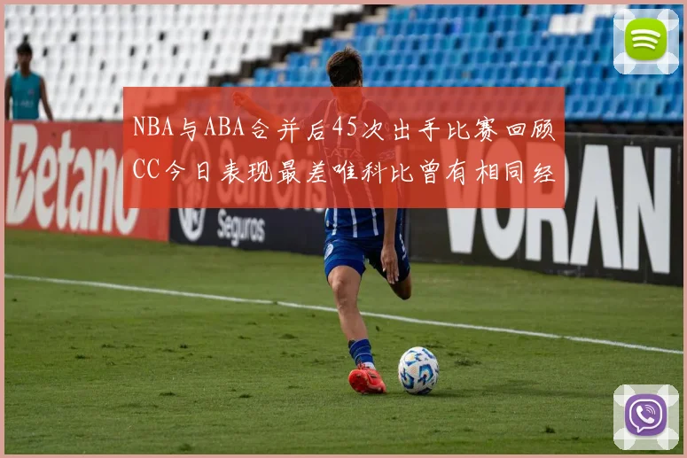 NBA与ABA合并后45次出手比赛回顾CC今日表现最差唯科比曾有相同经历