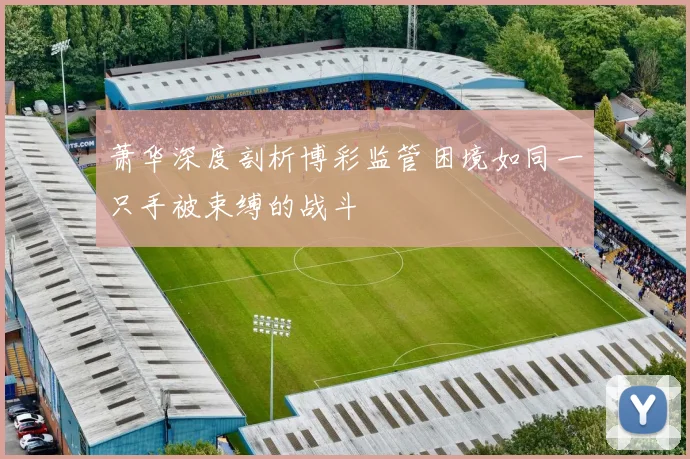 萧华深度剖析博彩监管困境如同一只手被束缚的战斗