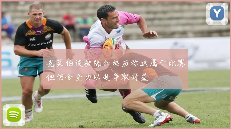 克莱伯谈被隔扣经历称这属于比赛但仍会全力以赴争取封盖