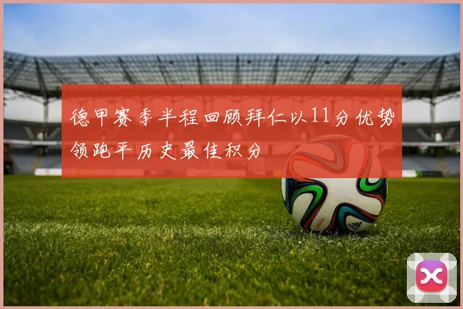 德甲赛季半程回顾拜仁以11分优势领跑平历史最佳积分