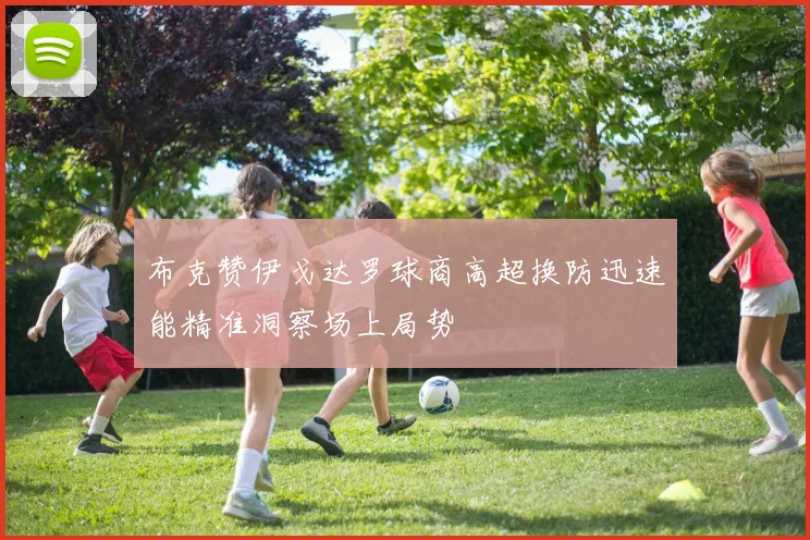 布克赞伊戈达罗球商高超换防迅速能精准洞察场上局势